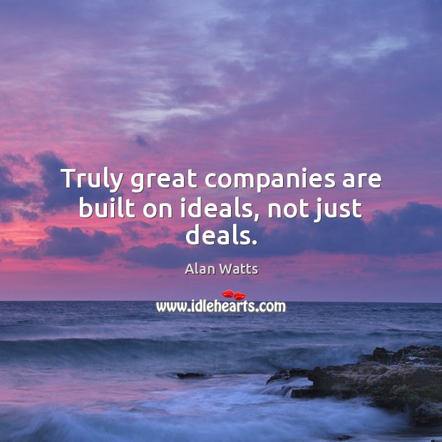 Truly great companies are built on ideals, not just deals. Alan Watts Picture Quote