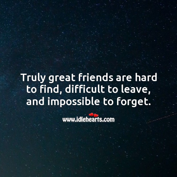 Truly great friends are hard to find, difficult to leave, and impossible to forget. True Friends Quotes Image
