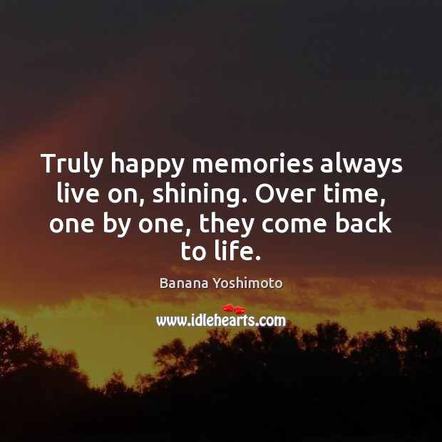 Truly happy memories always live on, shining. Over time, one by one, Banana Yoshimoto Picture Quote