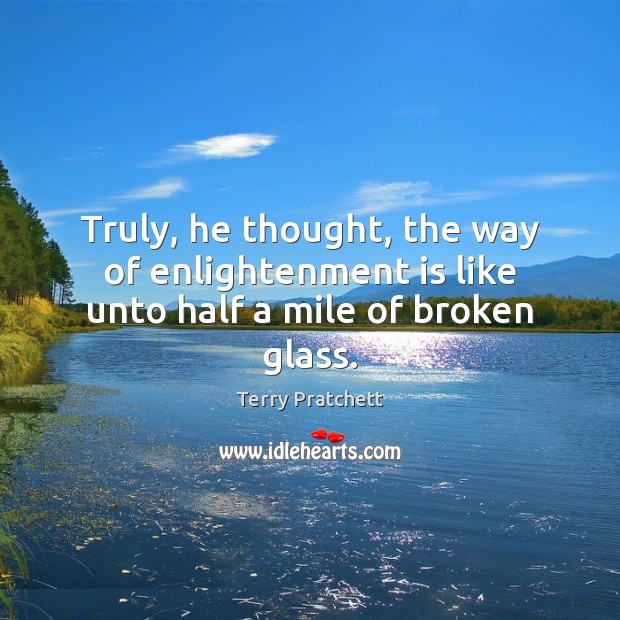 Truly, he thought, the way of enlightenment is like unto half a mile of broken glass. Terry Pratchett Picture Quote