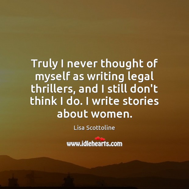 Truly I never thought of myself as writing legal thrillers, and I Lisa Scottoline Picture Quote