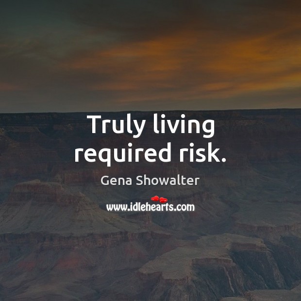 Truly living required risk. Gena Showalter Picture Quote