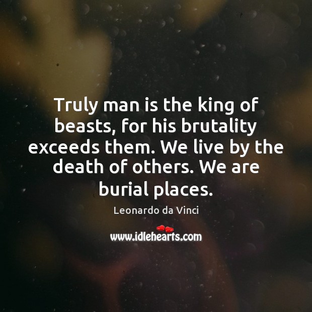 Truly man is the king of beasts, for his brutality exceeds them. Image