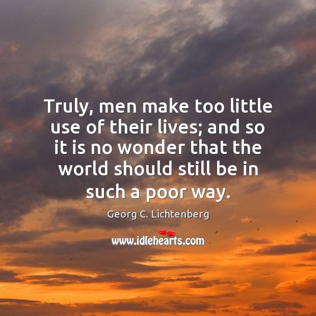 Truly, men make too little use of their lives; and so it Georg C. Lichtenberg Picture Quote