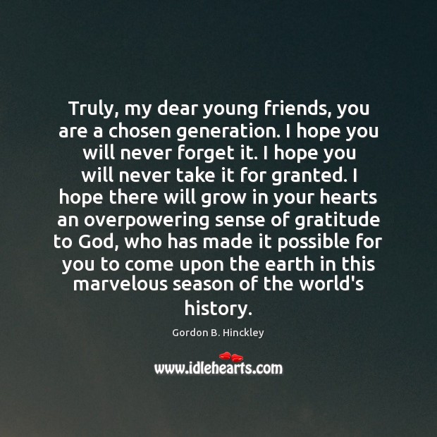 Truly, my dear young friends, you are a chosen generation. I hope Gordon B. Hinckley Picture Quote
