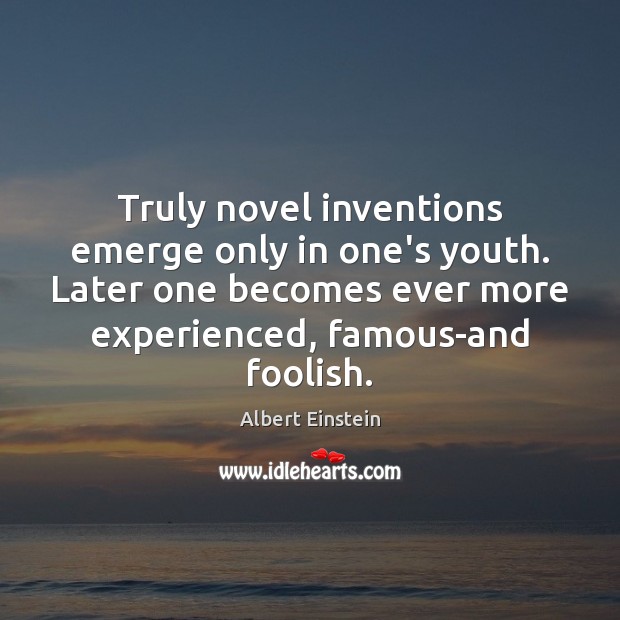 Truly novel inventions emerge only in one’s youth. Later one becomes ever Albert Einstein Picture Quote