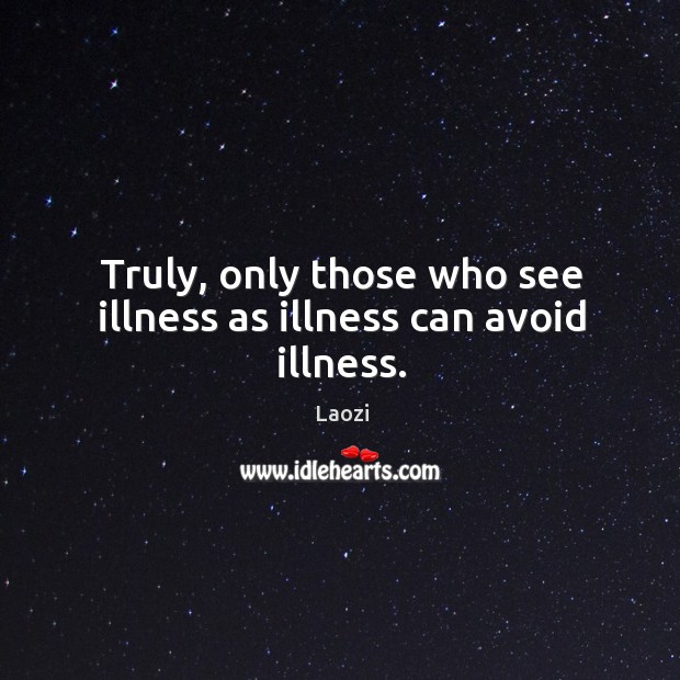 Truly, only those who see illness as illness can avoid illness. Image