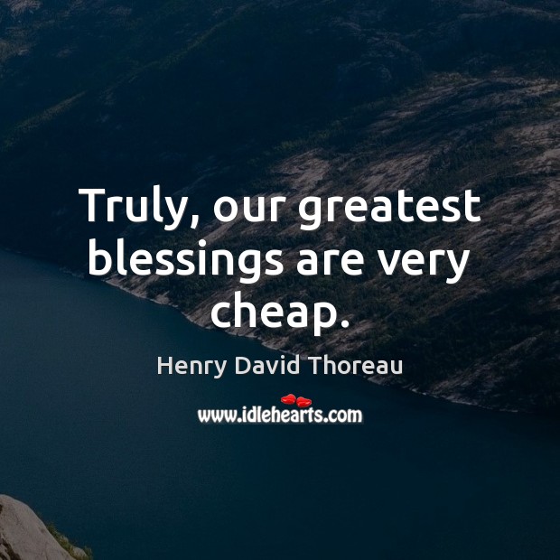 Truly, our greatest blessings are very cheap. Henry David Thoreau Picture Quote