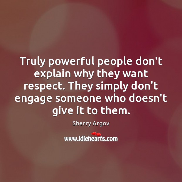 Truly powerful people don’t explain why they want respect. They simply don’t Sherry Argov Picture Quote