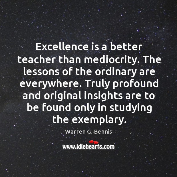 Truly profound and original insights are to be found only in studying the exemplary. Warren G. Bennis Picture Quote