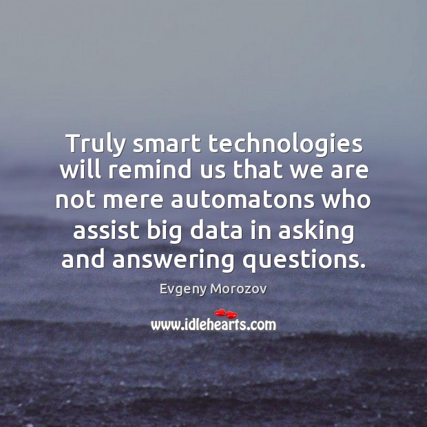 Truly smart technologies will remind us that we are not mere automatons Evgeny Morozov Picture Quote