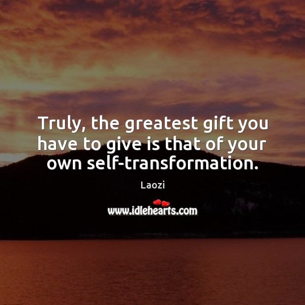Truly, the greatest gift you have to give is that of your own self-transformation. Laozi Picture Quote