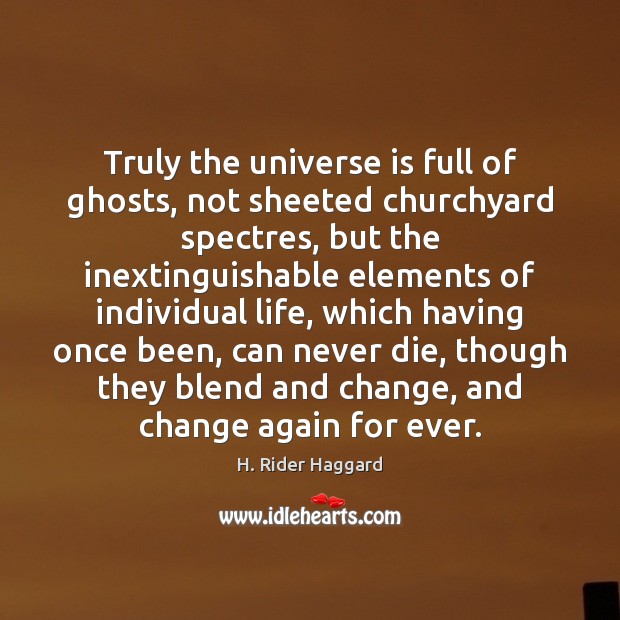 Truly the universe is full of ghosts, not sheeted churchyard spectres, but H. Rider Haggard Picture Quote