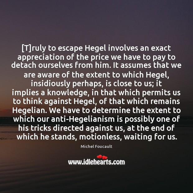 [T]ruly to escape Hegel involves an exact appreciation of the price Michel Foucault Picture Quote