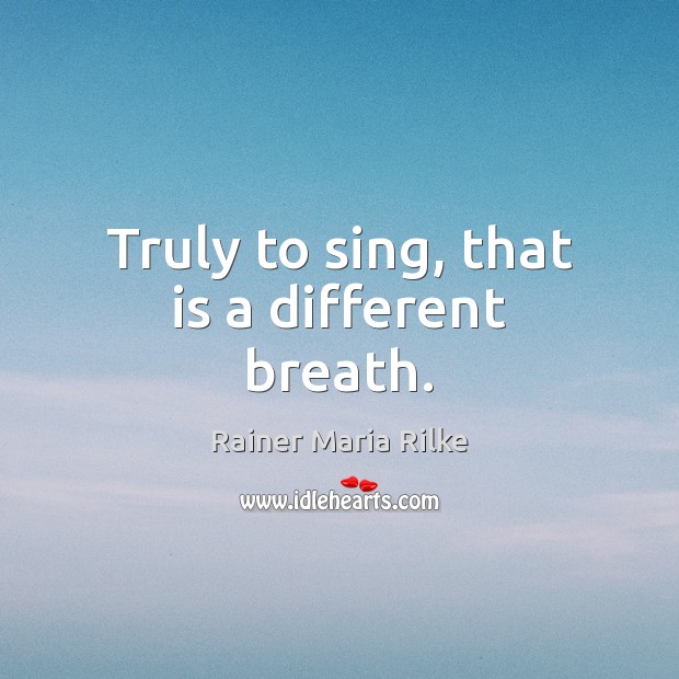 Truly to sing, that is a different breath. Rainer Maria Rilke Picture Quote