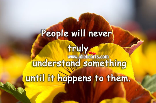 People will never truly understand something until it happens to them. People Quotes Image