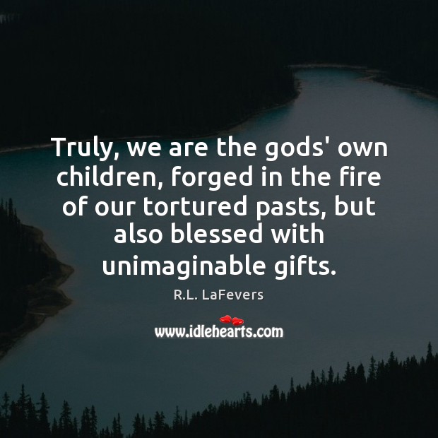 Truly, we are the Gods’ own children, forged in the fire of R.L. LaFevers Picture Quote
