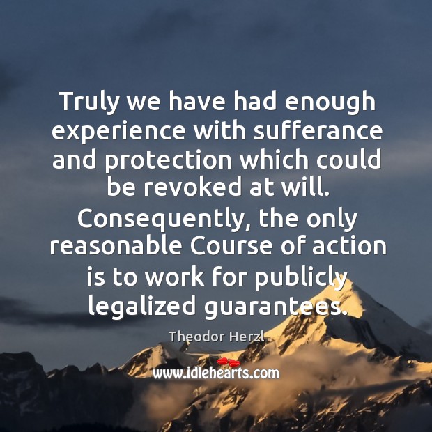 Truly we have had enough experience with sufferance and protection which could be revoked at will. Theodor Herzl Picture Quote