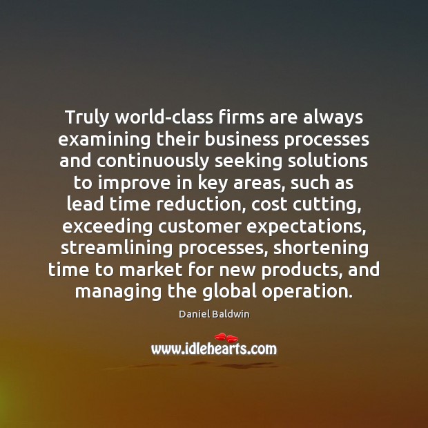 Truly world-class firms are always examining their business processes and continuously seeking Daniel Baldwin Picture Quote