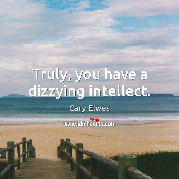 Truly, you have a dizzying intellect. Cary Elwes Picture Quote