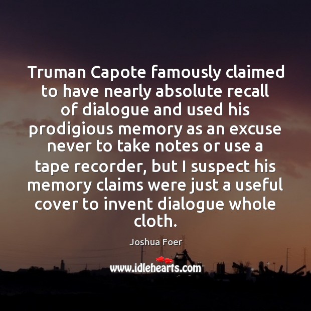 Truman Capote famously claimed to have nearly absolute recall of dialogue and Joshua Foer Picture Quote