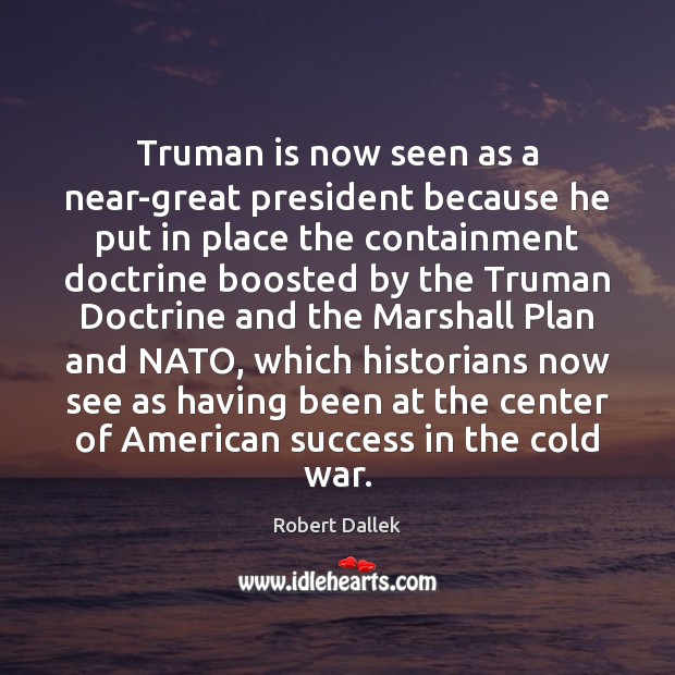 Truman is now seen as a near-great president because he put in Robert Dallek Picture Quote