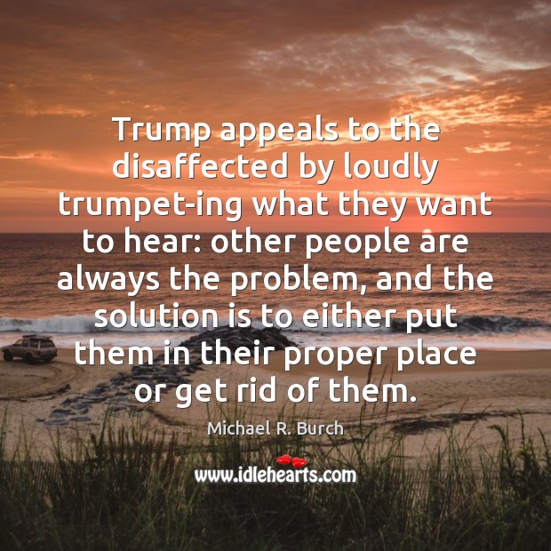 Trump appeals to the disaffected by loudly trumpet-ing what they want to Solution Quotes Image