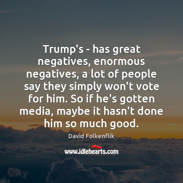 Trump’s – has great negatives, enormous negatives, a lot of people say Image