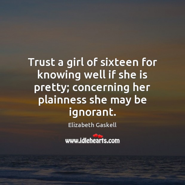 Trust a girl of sixteen for knowing well if she is pretty; Elizabeth Gaskell Picture Quote