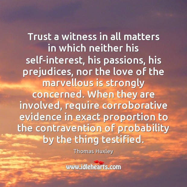 Trust a witness in all matters in which neither his self-interest, his Thomas Huxley Picture Quote