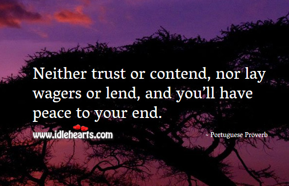 Neither trust or contend, nor lay wagers or lend, and you’ll have peace to your end. Portuguese Proverbs Image