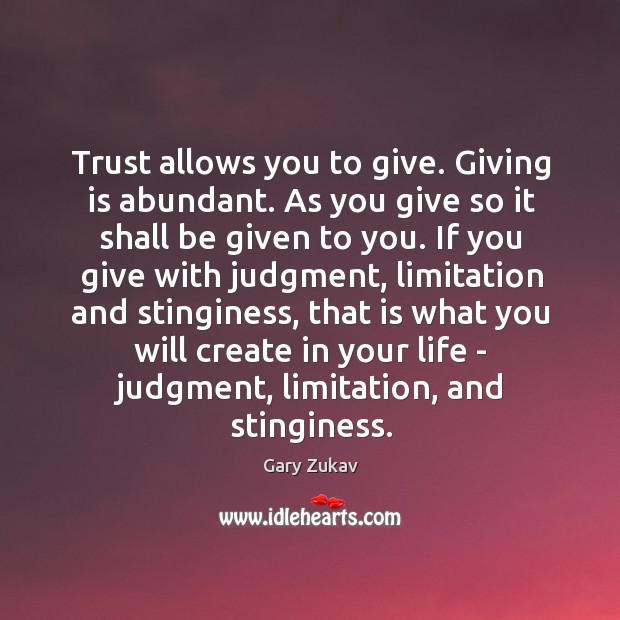Trust allows you to give. Giving is abundant. As you give so Gary Zukav Picture Quote