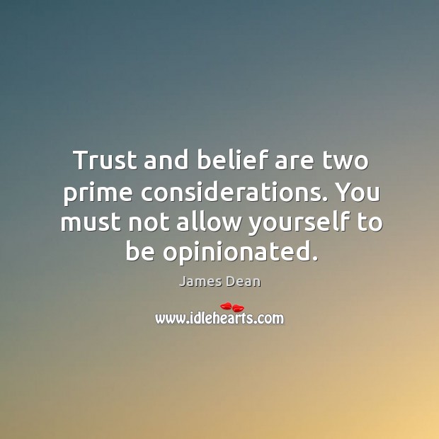 Trust and belief are two prime considerations. You must not allow yourself to be opinionated. James Dean Picture Quote