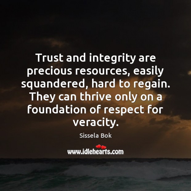 Trust and integrity are precious resources, easily squandered, hard to regain. They Sissela Bok Picture Quote