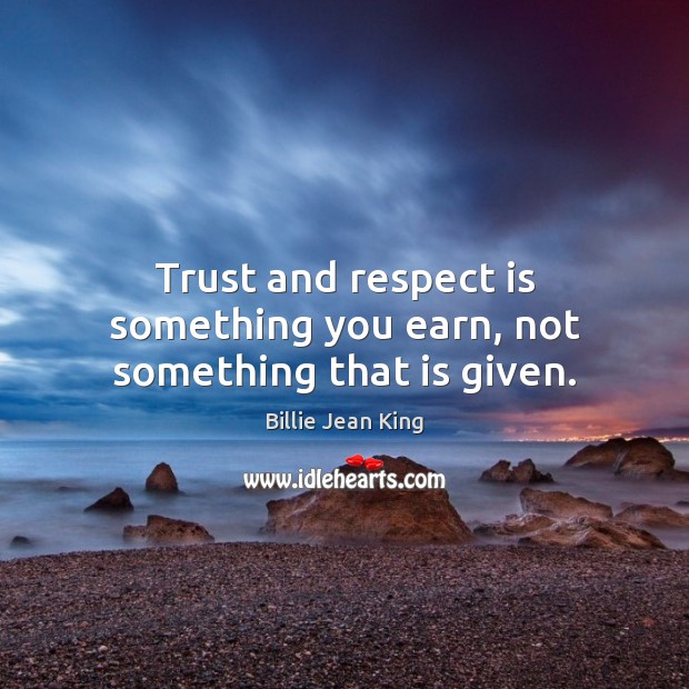 Trust and respect is something you earn, not something that is given. Image
