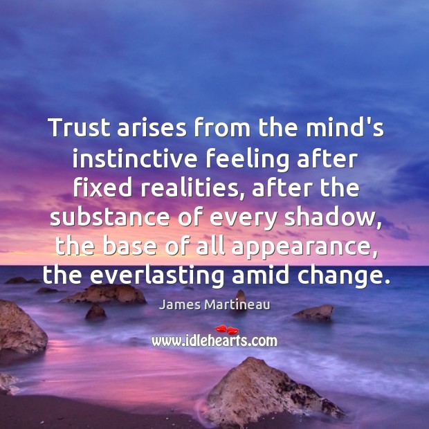 Trust arises from the mind’s instinctive feeling after fixed realities, after the Image