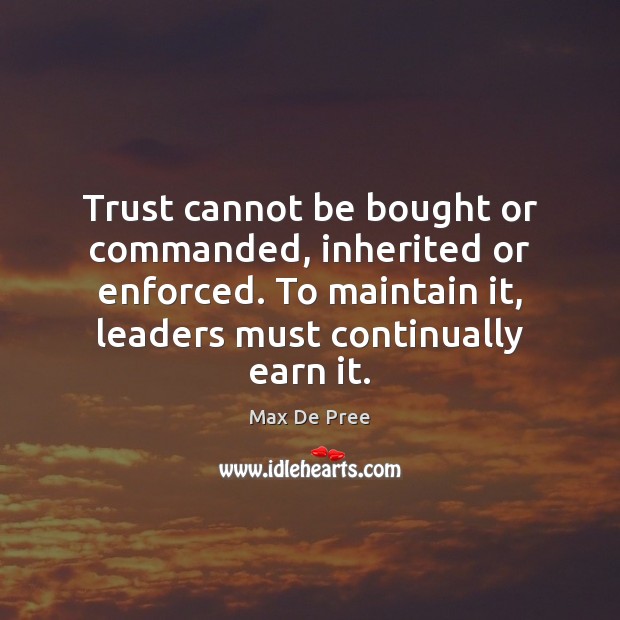 Trust cannot be bought or commanded, inherited or enforced. To maintain it, Max De Pree Picture Quote