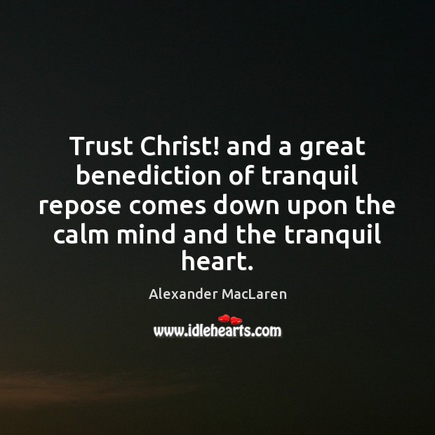 Trust Christ! and a great benediction of tranquil repose comes down upon Alexander MacLaren Picture Quote