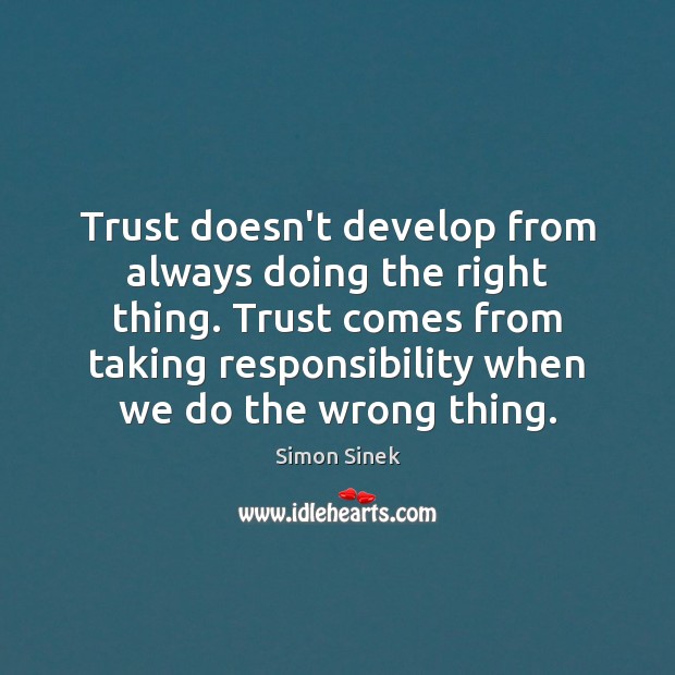 Trust doesn’t develop from always doing the right thing. Trust comes from Simon Sinek Picture Quote