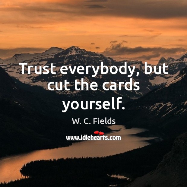 Trust everybody, but cut the cards yourself. W. C. Fields Picture Quote