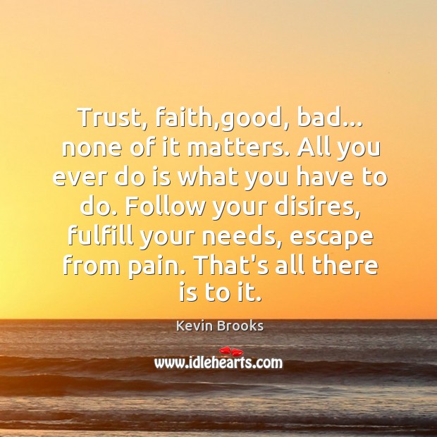 Trust, faith,good, bad… none of it matters. All you ever do Kevin Brooks Picture Quote