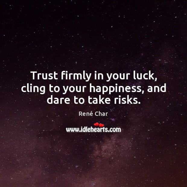 Trust firmly in your luck, cling to your happiness, and dare to take risks. René Char Picture Quote