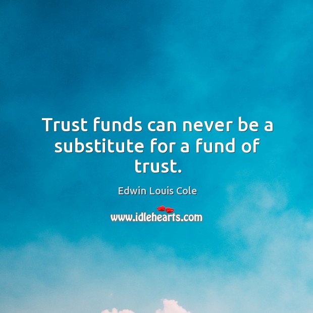 Trust funds can never be a substitute for a fund of trust. Edwin Louis Cole Picture Quote