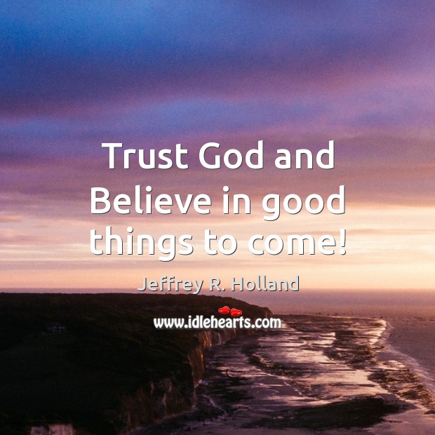 Trust God and Believe in good things to come! Jeffrey R. Holland Picture Quote