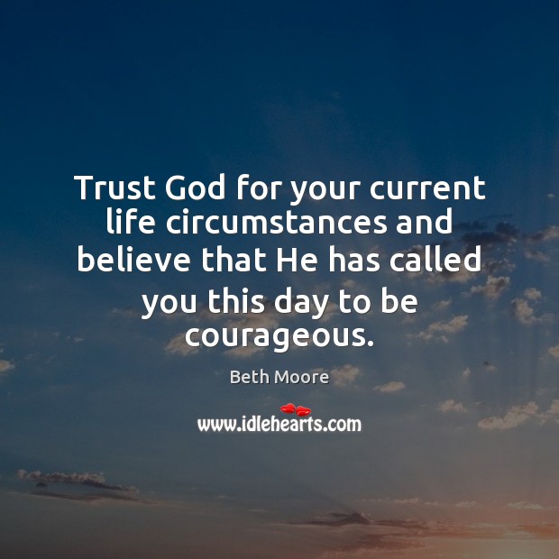 Trust God for your current life circumstances and believe that He has Beth Moore Picture Quote