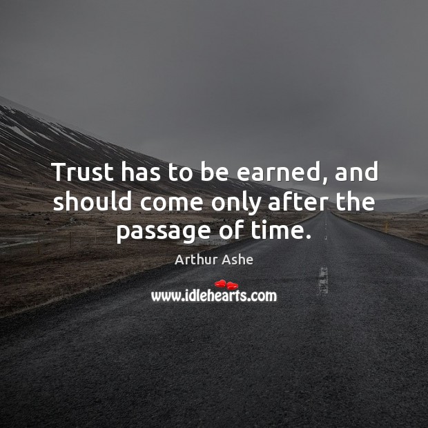 Trust has to be earned, and should come only after the passage of time. Arthur Ashe Picture Quote