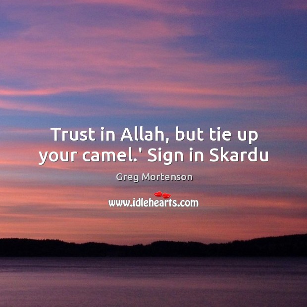 Trust in Allah, but tie up your camel.’ Sign in Skardu Greg Mortenson Picture Quote