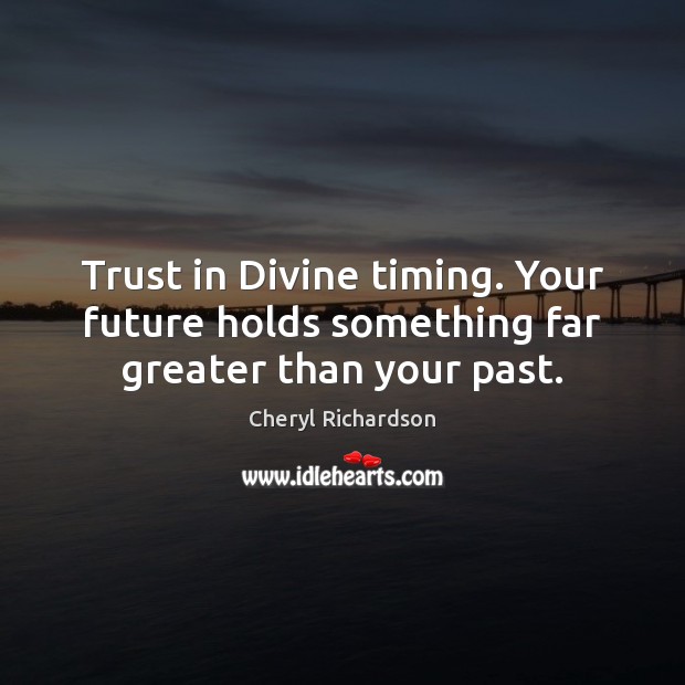 Trust in Divine timing. Your future holds something far greater than your past. Cheryl Richardson Picture Quote