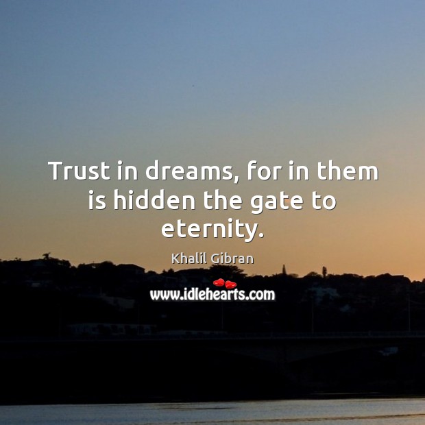 Trust in dreams, for in them is hidden the gate to eternity. Khalil Gibran Picture Quote