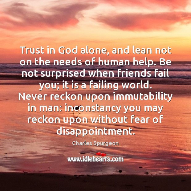 Trust in God alone, and lean not on the needs of human 